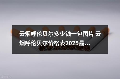 云烟呼伦贝尔多少钱一包图片 云烟呼伦贝尔价格表2025最新