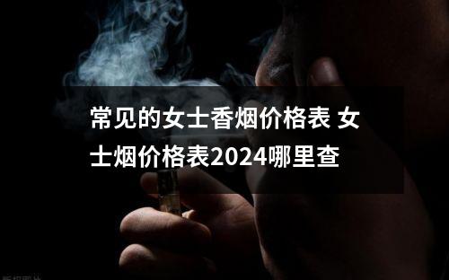 常见的女士香烟价格表 女士烟价格表2024哪里查