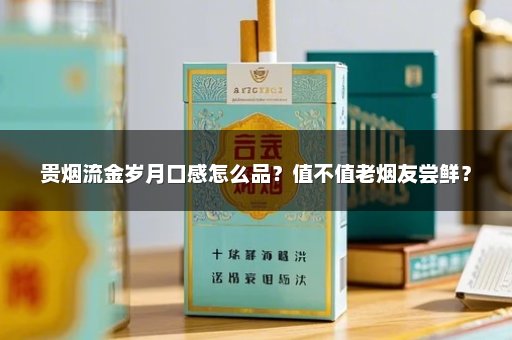 贵烟流金岁月口感怎么品？值不值老烟友尝鲜？