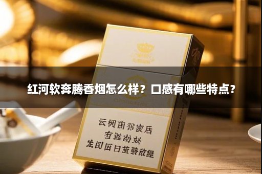 红河软奔腾香烟怎么样？口感有哪些特点？