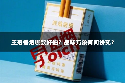 王冠香烟哪款好抽？品味万象有何讲究？