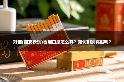 好猫(细支长乐)香烟口感怎么样？如何辨别真假呢？