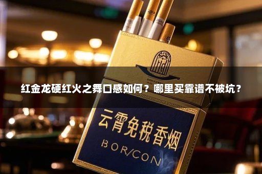 红金龙硬红火之舞口感如何？哪里买靠谱不被坑？