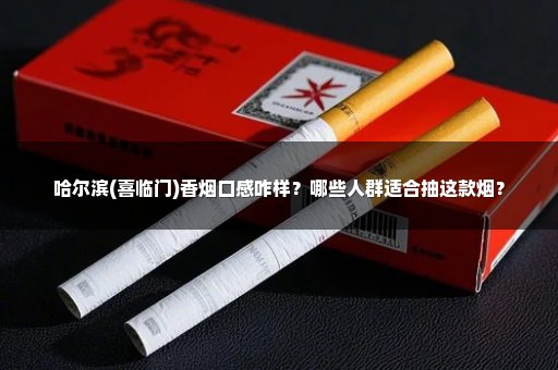 哈尔滨(喜临门)香烟口感咋样？哪些人群适合抽这款烟？
