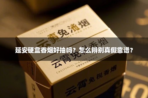 延安硬盒香烟好抽吗？怎么辨别真假靠谱？
