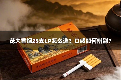 茂大香烟25支LP怎么选？口感如何辨别？