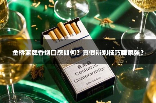 金桥蓝牌香烟口感如何？真假辨别技巧哪家强？