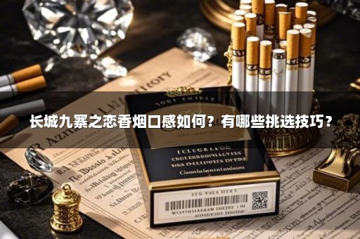 长城九寨之恋香烟口感如何？有哪些挑选技巧？