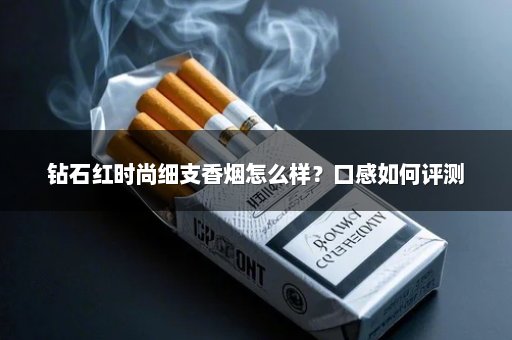 钻石红时尚细支香烟怎么样？口感如何评测