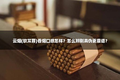 云烟(软苁蓉)香烟口感怎样？怎么辨别真伪更靠谱？